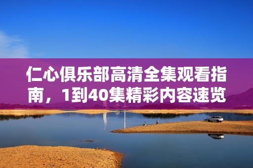 仁心俱乐部高清全集观看指南，1到40集精彩内容速览