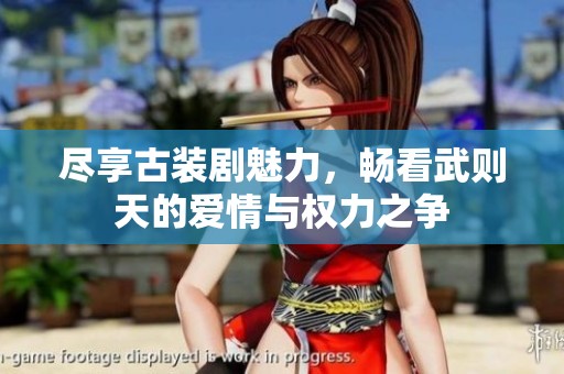 尽享古装剧魅力，畅看武则天的爱情与权力之争