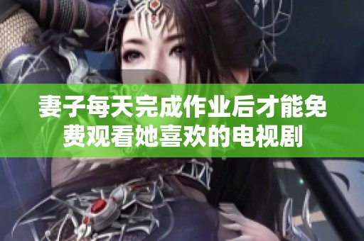妻子每天完成作业后才能免费观看她喜欢的电视剧