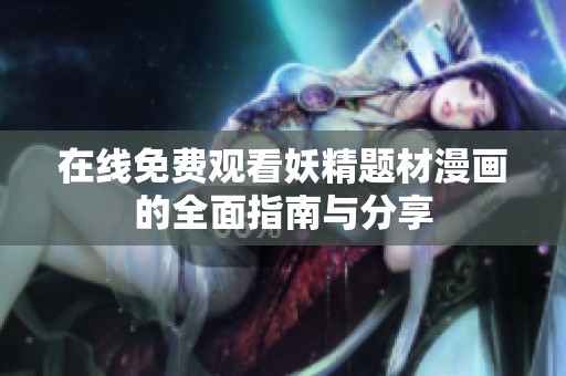 在线免费观看妖精题材漫画的全面指南与分享