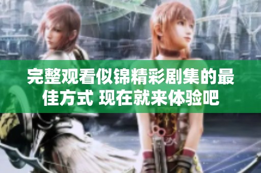 完整观看似锦精彩剧集的最佳方式 现在就来体验吧