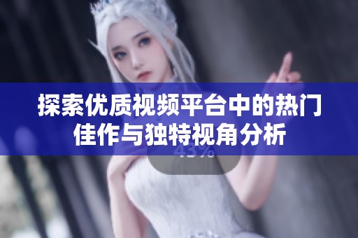 探索优质视频平台中的热门佳作与独特视角分析