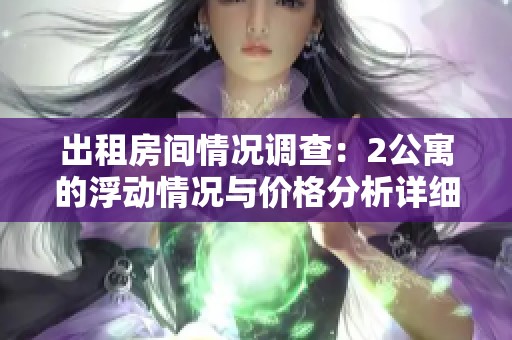 出租房间情况调查：2公寓的浮动情况与价格分析详细解读