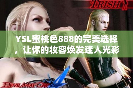 YSL蜜桃色888的完美选择，让你的妆容焕发迷人光彩