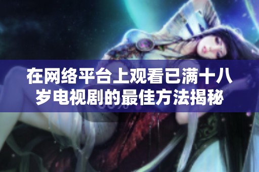 在网络平台上观看已满十八岁电视剧的最佳方法揭秘