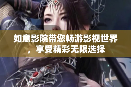 如意影院带您畅游影视世界，享受精彩无限选择