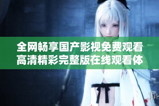 全网畅享国产影视免费观看高清精彩完整版在线观看体验