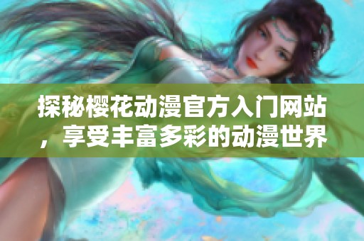 探秘樱花动漫官方入门网站，享受丰富多彩的动漫世界