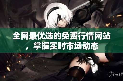 全网最优选的免费行情网站，掌握实时市场动态