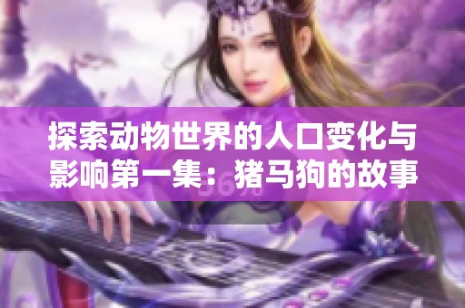 探索动物世界的人口变化与影响第一集：猪马狗的故事与启示
