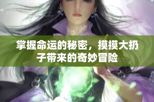 掌握命运的秘密，摸摸大扔子带来的奇妙冒险