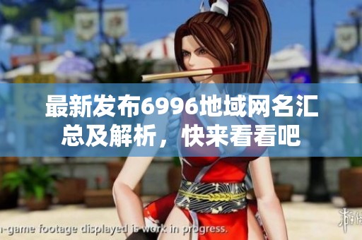 最新发布6996地域网名汇总及解析，快来看看吧