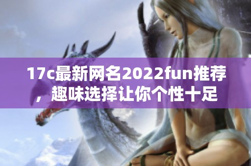 17c最新网名2022fun推荐，趣味选择让你个性十足