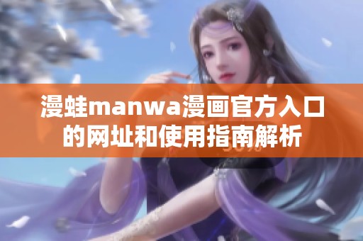 漫蛙manwa漫画官方入口的网址和使用指南解析
