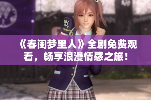 《春闺梦里人》全剧免费观看，畅享浪漫情感之旅！