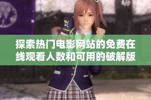 探索热门电影网站的免费在线观看人数和可用的破解版信息