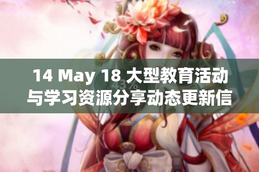 14 May 18 大型教育活动与学习资源分享动态更新信息