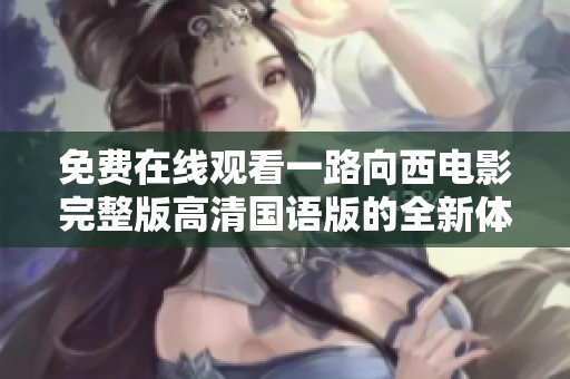 免费在线观看一路向西电影完整版高清国语版的全新体验