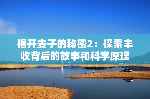 揭开麦子的秘密2：探索丰收背后的故事和科学原理