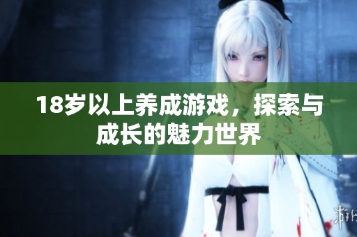 18岁以上养成游戏，探索与成长的魅力世界