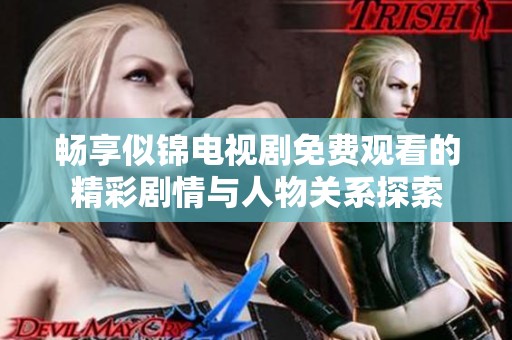 畅享似锦电视剧免费观看的精彩剧情与人物关系探索
