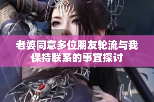 老婆同意多位朋友轮流与我保持联系的事宜探讨