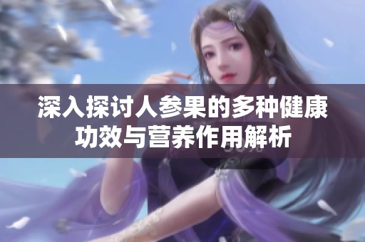深入探讨人参果的多种健康功效与营养作用解析