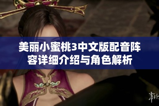 美丽小蜜桃3中文版配音阵容详细介绍与角色解析