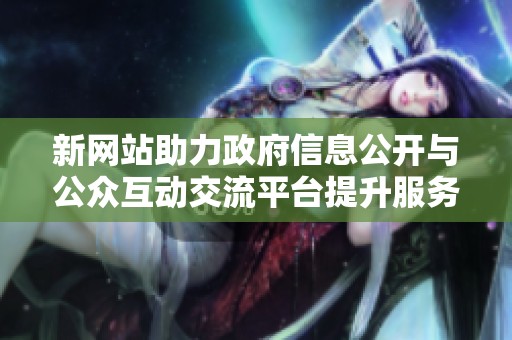新网站助力政府信息公开与公众互动交流平台提升服务效率