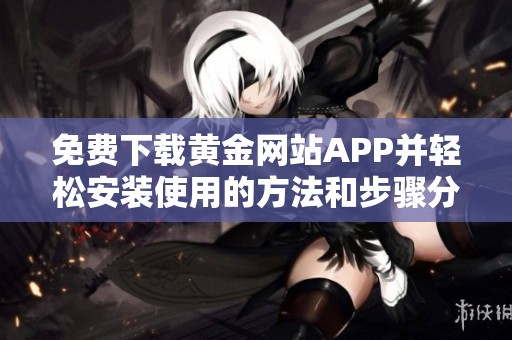 免费下载黄金网站APP并轻松安装使用的方法和步骤分享