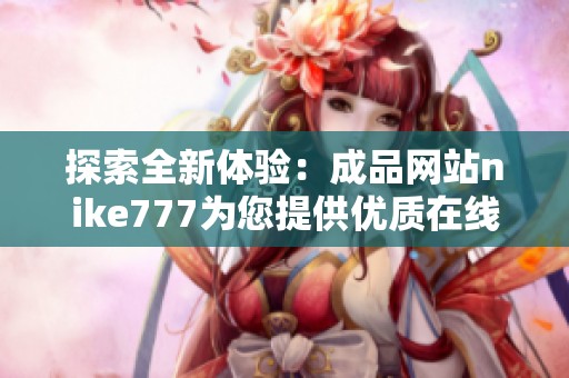 探索全新体验：成品网站nike777为您提供优质在线购物服务