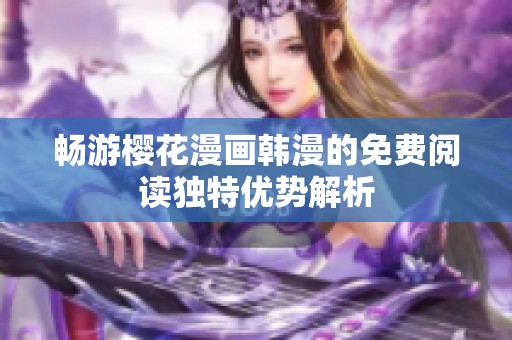 畅游樱花漫画韩漫的免费阅读独特优势解析