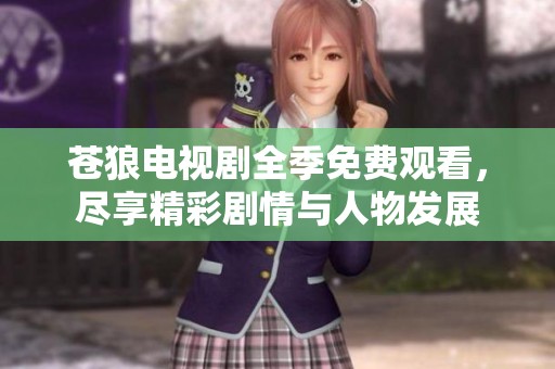 苍狼电视剧全季免费观看，尽享精彩剧情与人物发展