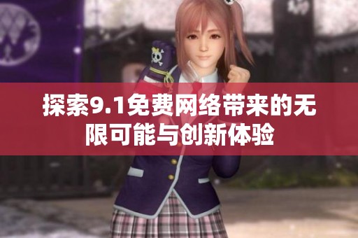 探索9.1免费网络带来的无限可能与创新体验