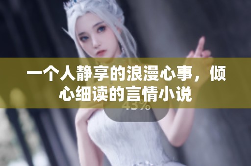 一个人静享的浪漫心事，倾心细读的言情小说