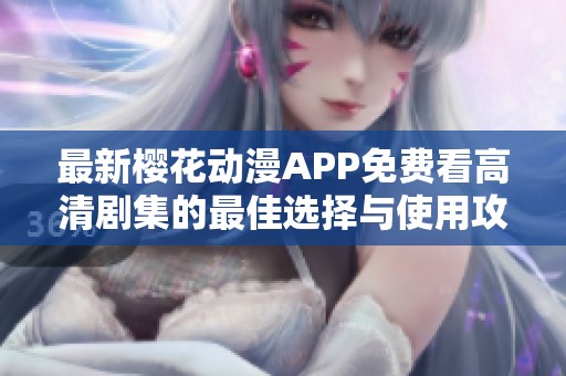 最新樱花动漫APP免费看高清剧集的最佳选择与使用攻略