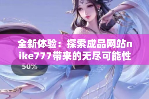 全新体验：探索成品网站nike777带来的无尽可能性与优惠