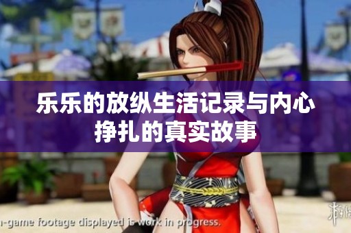 乐乐的放纵生活记录与内心挣扎的真实故事