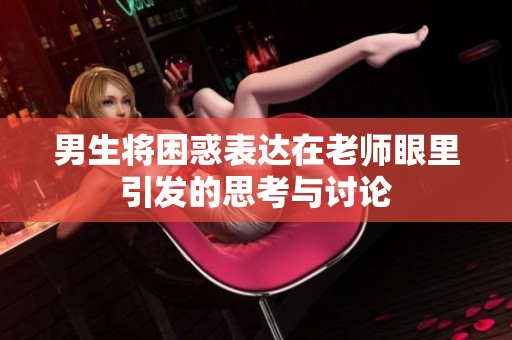 男生将困惑表达在老师眼里引发的思考与讨论