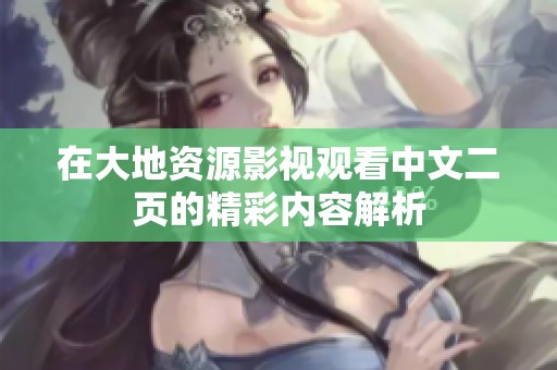 在大地资源影视观看中文二页的精彩内容解析