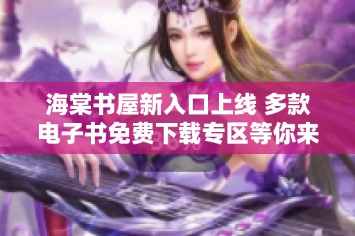 海棠书屋新入口上线 多款电子书免费下载专区等你来探索
