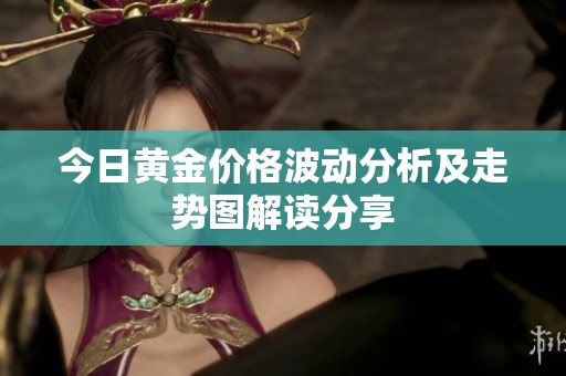 今日黄金价格波动分析及走势图解读分享