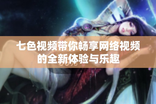 七色视频带你畅享网络视频的全新体验与乐趣