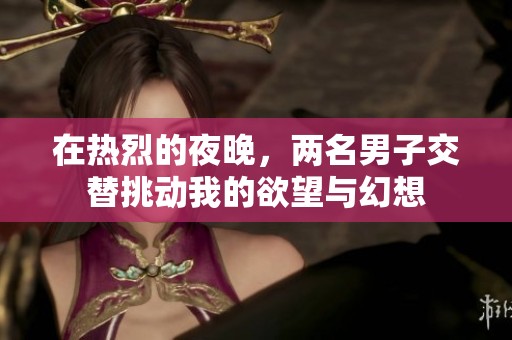 在热烈的夜晚，两名男子交替挑动我的欲望与幻想