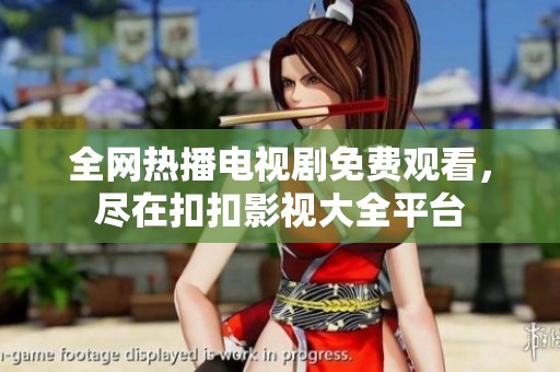 全网热播电视剧免费观看，尽在扣扣影视大全平台