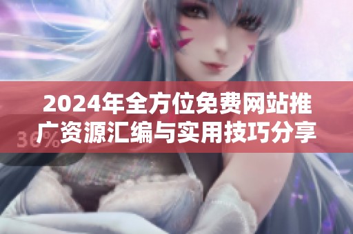 2024年全方位免费网站推广资源汇编与实用技巧分享