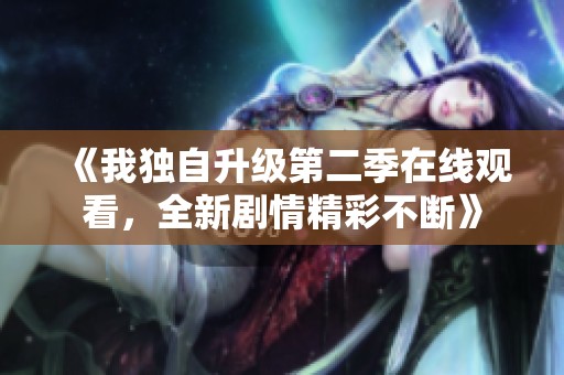 《我独自升级第二季在线观看，全新剧情精彩不断》