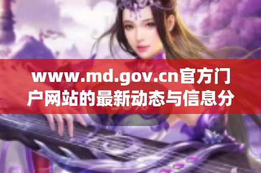 www.md.gov.cn官方门户网站的最新动态与信息分享