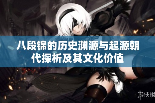 八段锦的历史渊源与起源朝代探析及其文化价值