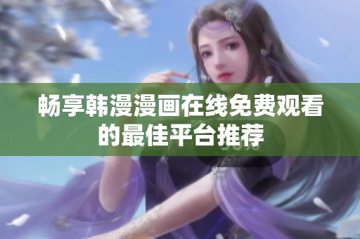 畅享韩漫漫画在线免费观看的最佳平台推荐